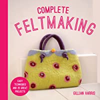 Complete Feltmaking by Gillian Harris